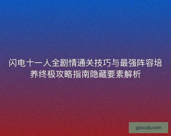 闪电十一人全剧情通关技巧与最强阵容培养终极攻略指南隐藏要素解析