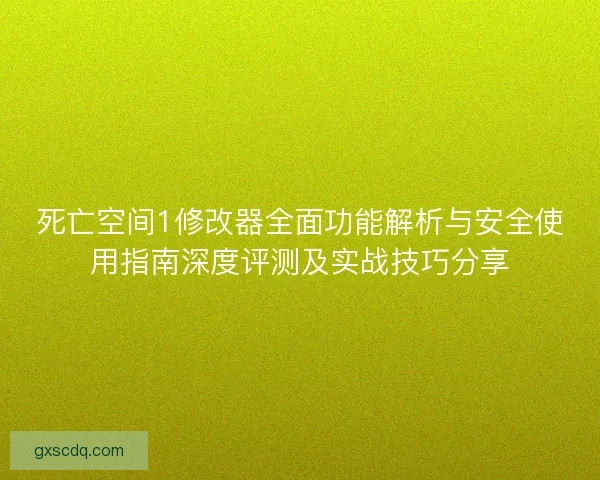 死亡空间1修改器全面功能解析与安全使用指南深度评测及实战技巧分享