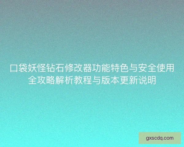 口袋妖怪钻石修改器功能特色与安全使用全攻略解析教程与版本更新说明