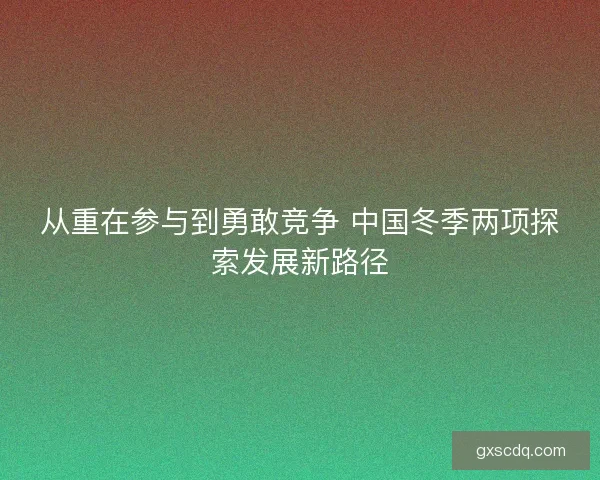 从重在参与到勇敢竞争 中国冬季两项探索发展新路径 从重在参与到勇敢竞争 中国冬季两项探索发展新路径